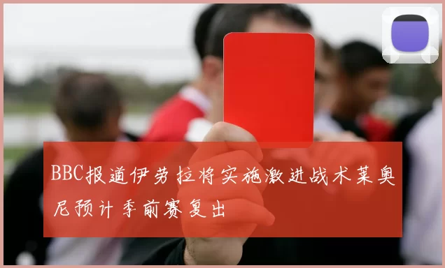 BBC报道伊劳拉将实施激进战术莱奥尼预计季前赛复出