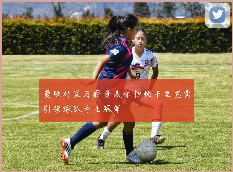 曼联对莱万薪资表示担忧卡里克需引领球队冲击冠军