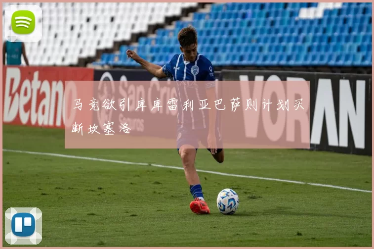 马竞欲引库库雷利亚巴萨则计划买断坎塞洛