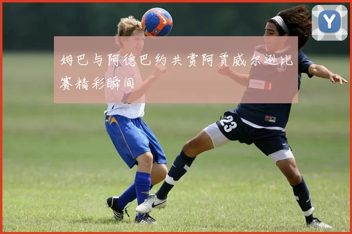 姆巴与阿德巴约共赏阿贾威尔逊比赛精彩瞬间