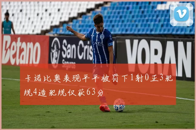 卡诺比奥表现平平被罚下1射0正3犯规4造犯规仅获63分
