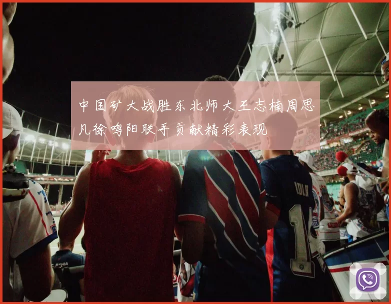 中国矿大战胜东北师大王志楠周思凡徐鸣阳联手贡献精彩表现