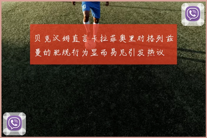 贝克汉姆直言卡拉菲奥里对格列兹曼的犯规行为显而易见引发热议