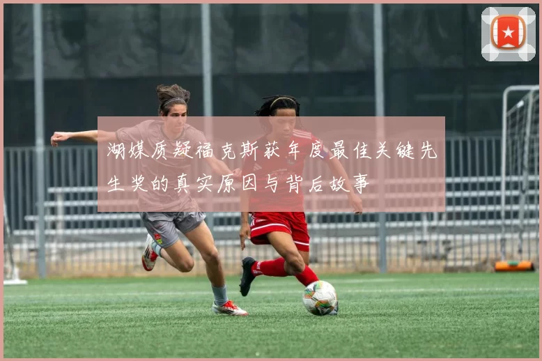 湖媒质疑福克斯获年度最佳关键先生奖的真实原因与背后故事