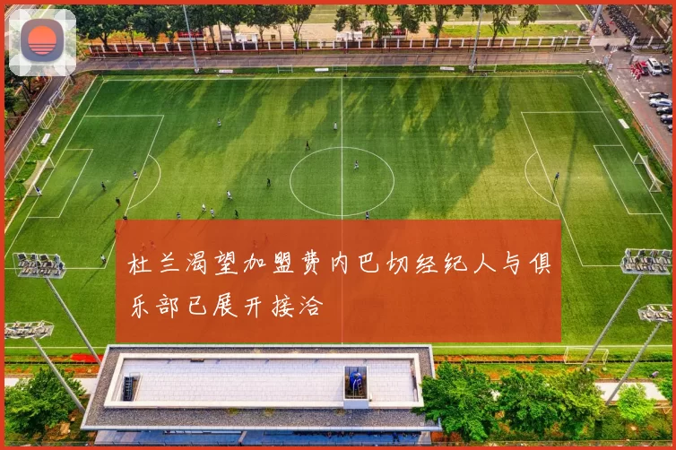 杜兰渴望加盟费内巴切经纪人与俱乐部已展开接洽