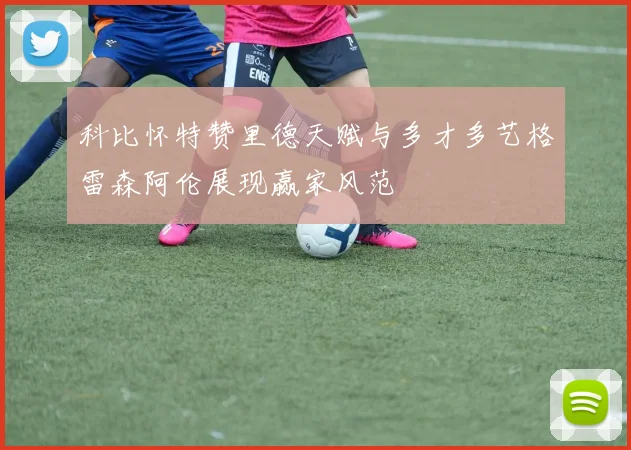 科比怀特赞里德天赋与多才多艺格雷森阿伦展现赢家风范